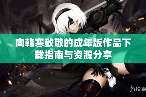 向韩寒致敬的成年版作品下载指南与资源分享