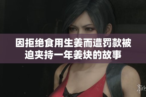 因拒绝食用生姜而遭罚款被迫夹持一年姜块的故事
