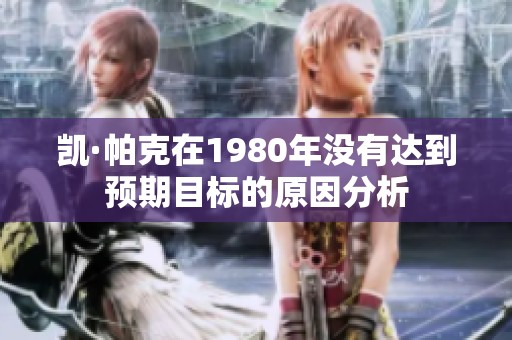 凯·帕克在1980年没有达到预期目标的原因分析
