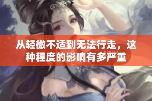 从轻微不适到无法行走，这种程度的影响有多严重