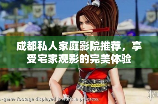 成都私人家庭影院推荐，享受宅家观影的完美体验