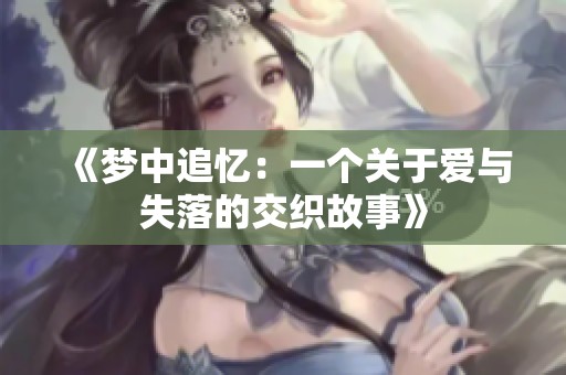 《梦中追忆：一个关于爱与失落的交织故事》