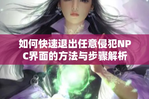 如何快速退出任意侵犯NPC界面的方法与步骤解析