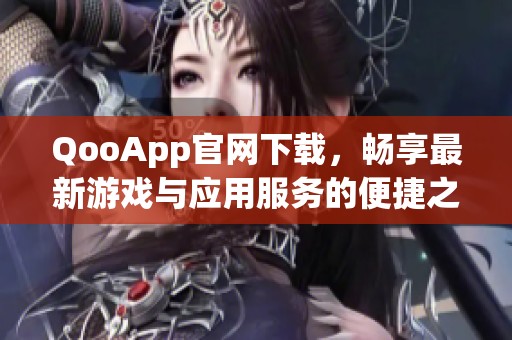 QooApp官网下载，畅享最新游戏与应用服务的便捷之选
