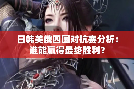 日韩美俄四国对抗赛分析：谁能赢得最终胜利？
