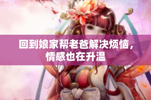 回到娘家帮老爸解决烦恼，情感也在升温