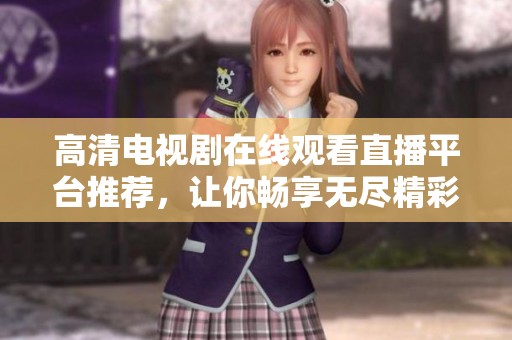 高清电视剧在线观看直播平台推荐，让你畅享无尽精彩