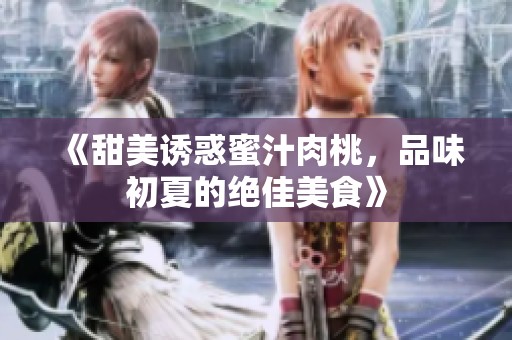 《甜美诱惑蜜汁肉桃，品味初夏的绝佳美食》