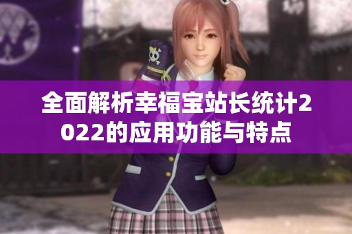 全面解析幸福宝站长统计2022的应用功能与特点