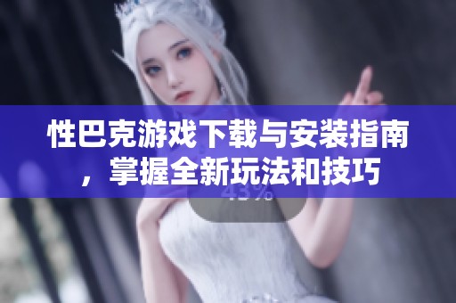 性巴克游戏下载与安装指南，掌握全新玩法和技巧