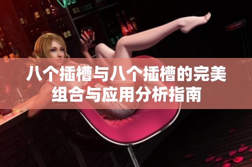 八个插槽与八个插槽的完美组合与应用分析指南