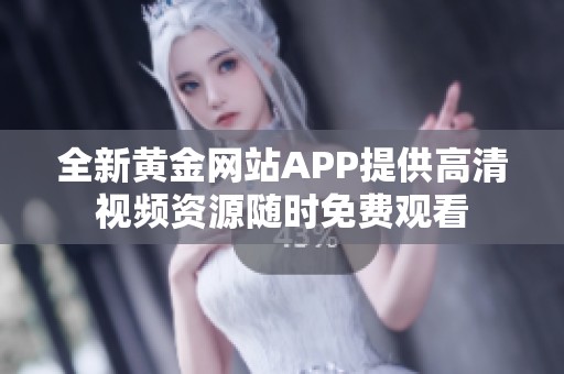 全新黄金网站APP提供高清视频资源随时免费观看