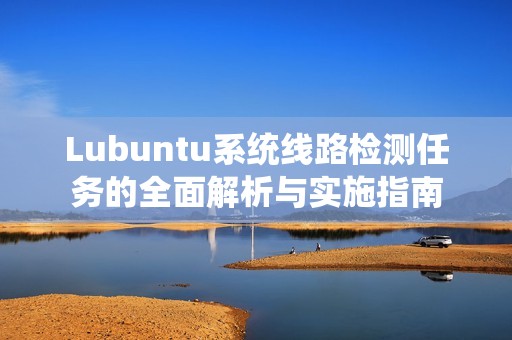 Lubuntu系统线路检测任务的全面解析与实施指南