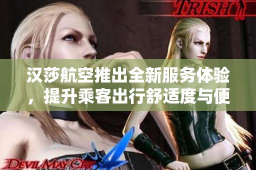 汉莎航空推出全新服务体验，提升乘客出行舒适度与便利性
