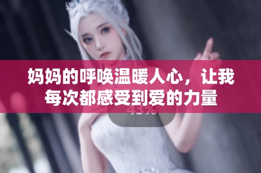 妈妈的呼唤温暖人心，让我每次都感受到爱的力量