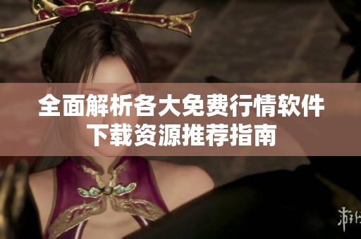 全面解析各大免费行情软件下载资源推荐指南