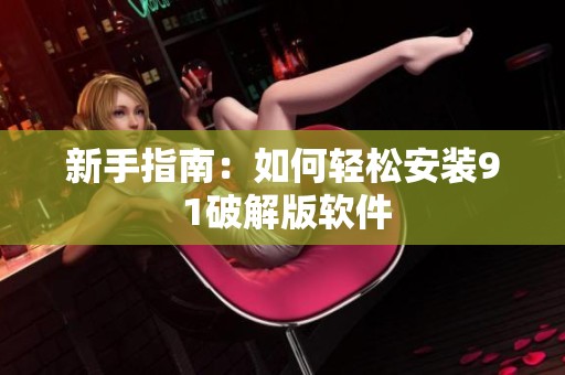 新手指南：如何轻松安装9 1破解版软件