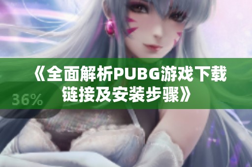 《全面解析PUBG游戏下载链接及安装步骤》