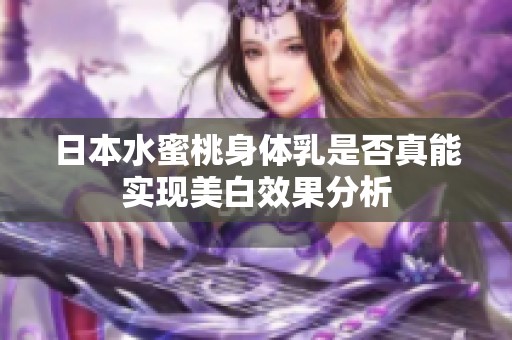 日本水蜜桃身体乳是否真能实现美白效果分析