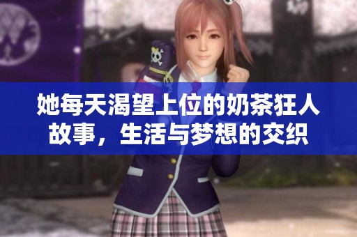 她每天渴望上位的奶茶狂人故事，生活与梦想的交织
