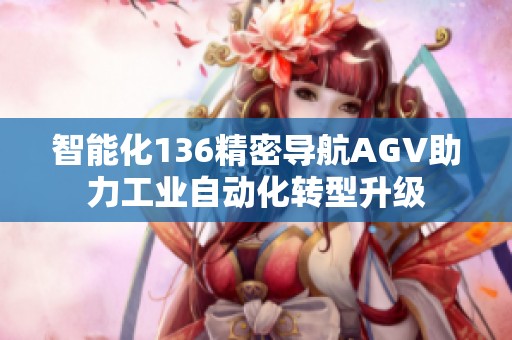 智能化136精密导航AGV助力工业自动化转型升级