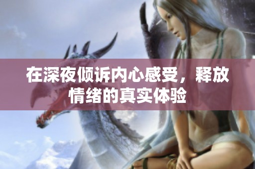 在深夜倾诉内心感受，释放情绪的真实体验