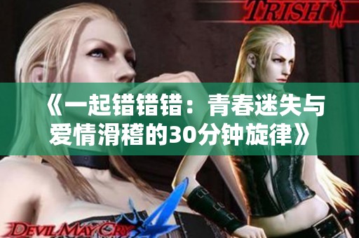《一起错错错：青春迷失与爱情滑稽的30分钟旋律》