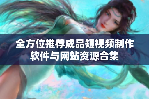 全方位推荐成品短视频制作软件与网站资源合集