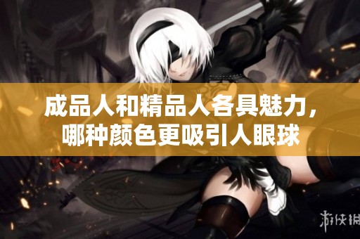 成品人和精品人各具魅力，哪种颜色更吸引人眼球