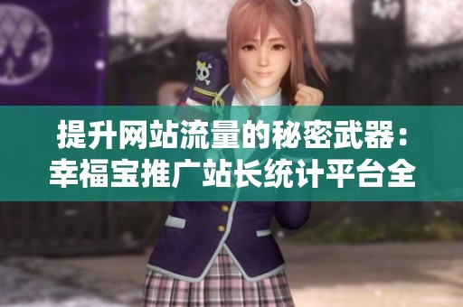 提升网站流量的秘密武器：幸福宝推广站长统计平台全面解析