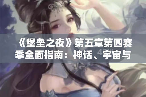 《堡垒之夜》第五章第四赛季全面指南：神话、宇宙与徽章解析