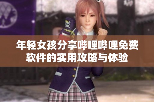 年轻女孩分享哔哩哔哩免费软件的实用攻略与体验