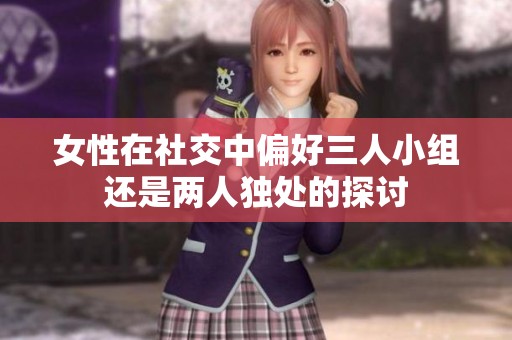 女性在社交中偏好三人小组还是两人独处的探讨