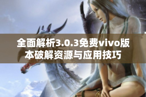 全面解析3.0.3免费vivo版本破解资源与应用技巧