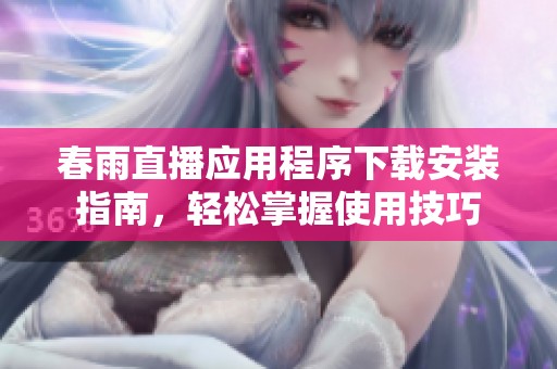 春雨直播应用程序下载安装指南，轻松掌握使用技巧