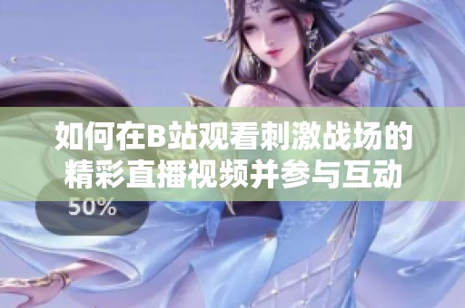 如何在B站观看刺激战场的精彩直播视频并参与互动