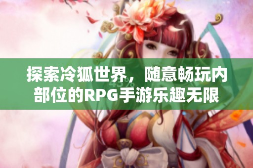 探索冷狐世界，随意畅玩内部位的RPG手游乐趣无限