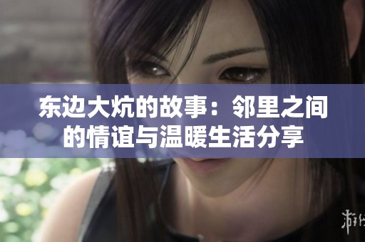 东边大炕的故事：邻里之间的情谊与温暖生活分享