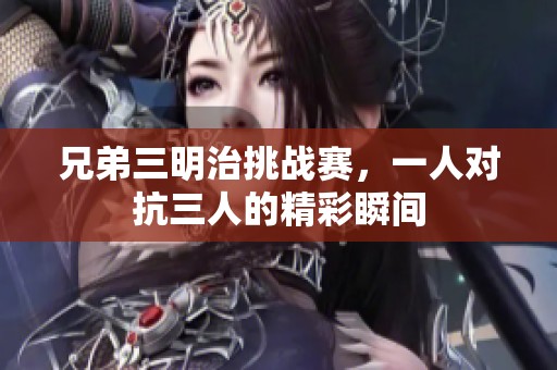 兄弟三明治挑战赛，一人对抗三人的精彩瞬间