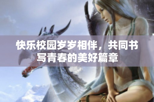 快乐校园岁岁相伴，共同书写青春的美好篇章