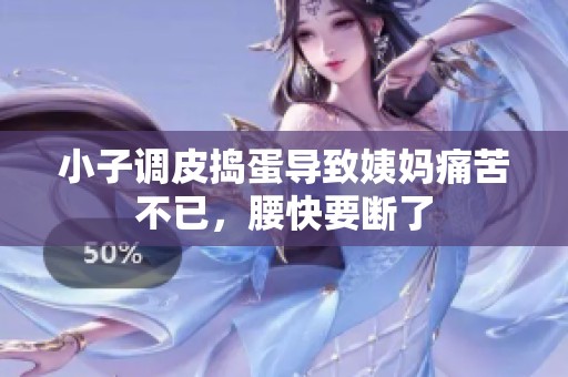 小子调皮捣蛋导致姨妈痛苦不已，腰快要断了