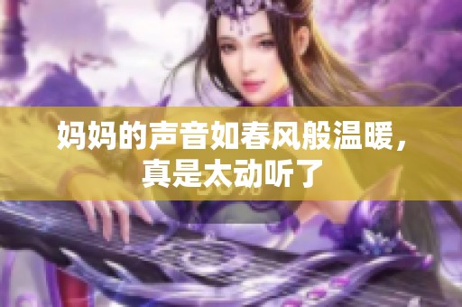 妈妈的声音如春风般温暖，真是太动听了