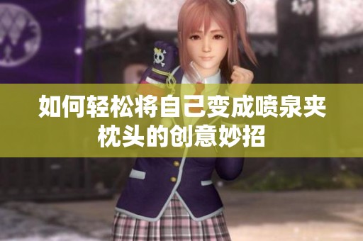如何轻松将自己变成喷泉夹枕头的创意妙招