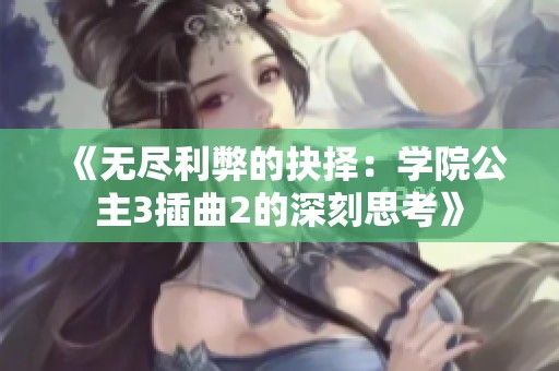 《无尽利弊的抉择：学院公主3插曲2的深刻思考》