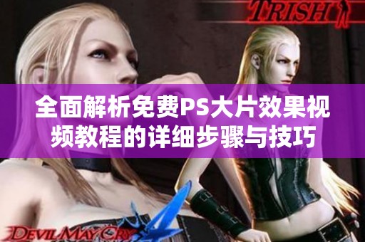 全面解析免费PS大片效果视频教程的详细步骤与技巧