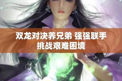 双龙对决养兄弟 强强联手挑战艰难困境