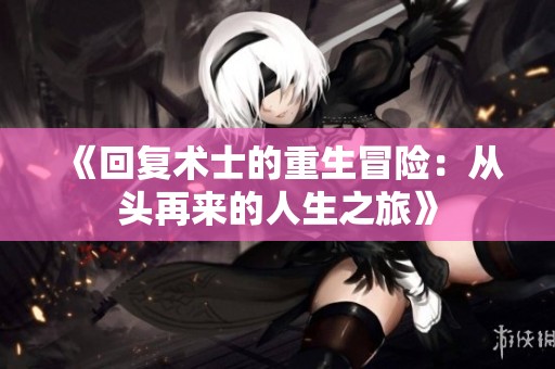《回复术士的重生冒险：从头再来的人生之旅》