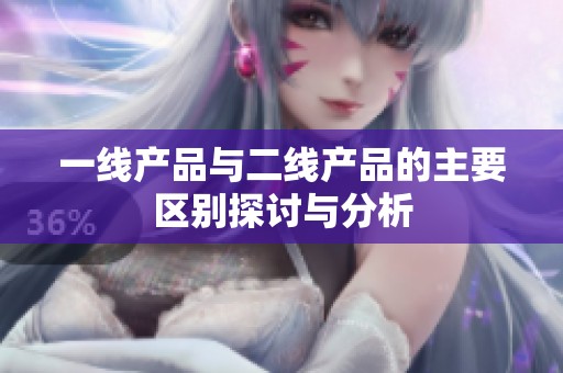 一线产品与二线产品的主要区别探讨与分析