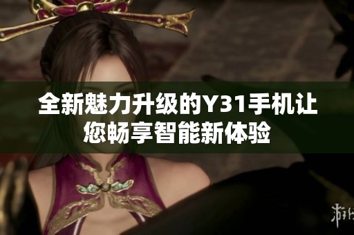全新魅力升级的Y31手机让您畅享智能新体验