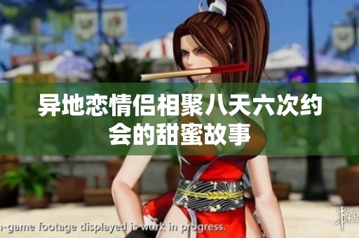 异地恋情侣相聚八天六次约会的甜蜜故事